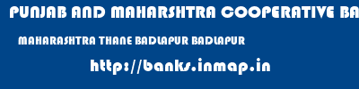 PUNJAB AND MAHARSHTRA COOPERATIVE BANK  MAHARASHTRA THANE BADLAPUR BADLAPUR  banks information 